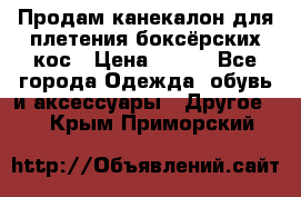  Продам канекалон для плетения боксёрских кос › Цена ­ 400 - Все города Одежда, обувь и аксессуары » Другое   . Крым,Приморский